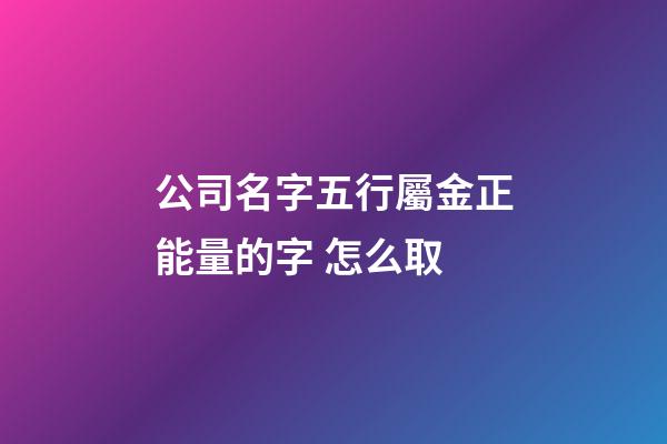 公司名字五行屬金正能量的字 怎么取-第1張-公司起名-玄機派